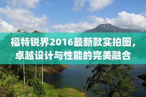福特銳界2016最新款實拍圖，卓越設計與性能的完美融合