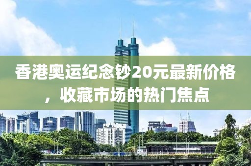香港奧運(yùn)紀(jì)念鈔20元最新價(jià)格，收藏市場(chǎng)的熱門(mén)焦點(diǎn)