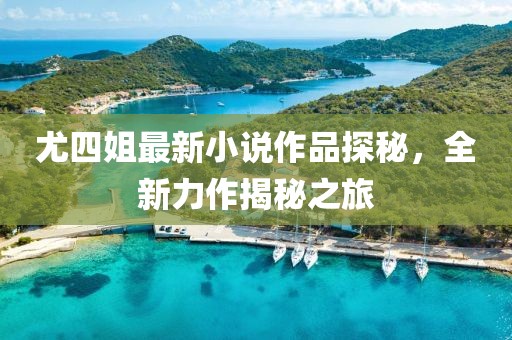 尤四姐最新小說作品探秘，全新力作揭秘之旅