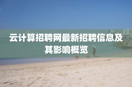 云計算招聘網(wǎng)最新招聘信息及其影響概覽