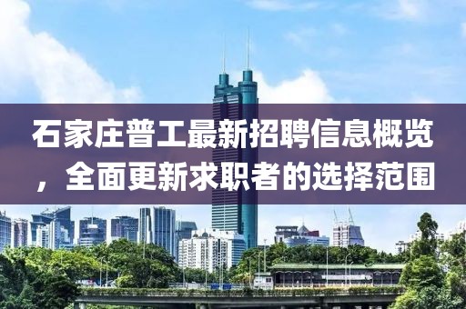 石家莊普工最新招聘信息概覽，全面更新求職者的選擇范圍