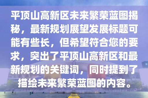 平頂山高新區(qū)未來繁榮藍圖揭秘，最新規(guī)劃展望發(fā)展標題可能有些長，但希望符合您的要求，突出了平頂山高新區(qū)和最新規(guī)劃的關鍵詞，同時提到了描繪未來繁榮藍圖的內容。