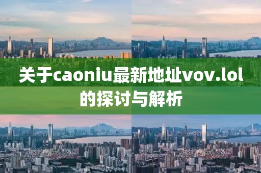 關(guān)于caoniu最新地址vov.lol的探討與解析