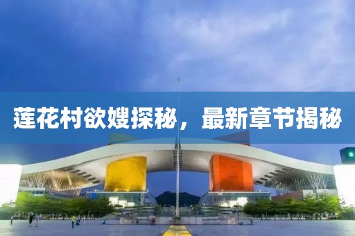 蓮花村欲嫂探秘，最新章節(jié)揭秘