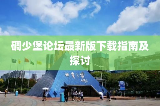 碉少堡論壇最新版下載指南及探討