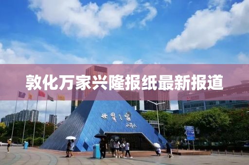 敦化萬家興隆報紙最新報道