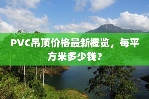 PVC吊頂價格最新概覽，每平方米多少錢？