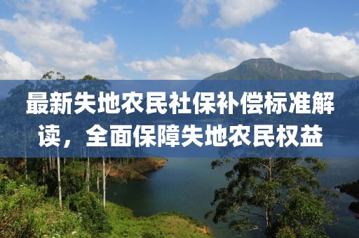 最新失地農(nóng)民社保補償標準解讀，全面保障失地農(nóng)民權(quán)益