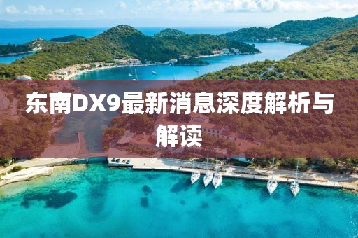 東南DX9最新消息深度解析與解讀
