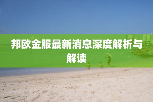 邦歐金服最新消息深度解析與解讀