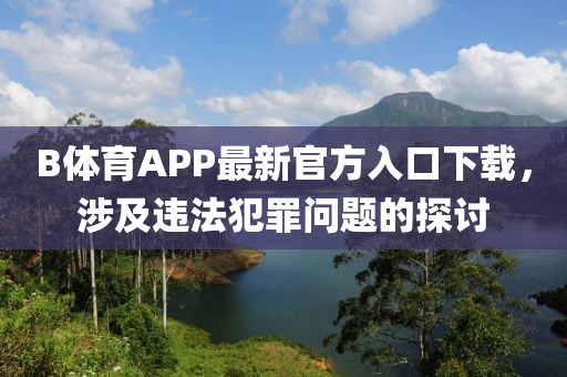 B體育APP最新官方入口下載，涉及違法犯罪問題的探討