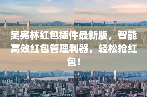 吳憲林紅包插件最新版，智能高效紅包管理利器，輕松搶紅包！