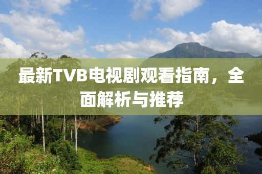 最新TVB電視劇觀看指南，全面解析與推薦