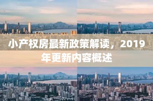 小產(chǎn)權(quán)房最新政策解讀，2019年更新內(nèi)容概述