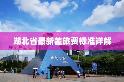 湖北省最新差旅費標準詳解