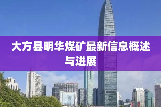 大方縣明華煤礦最新信息概述與進展