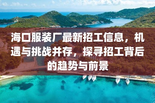 海口服裝廠最新招工信息，機遇與挑戰(zhàn)并存，探尋招工背后的趨勢與前景