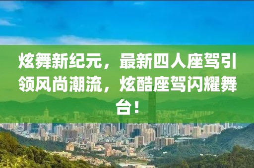 炫舞新紀元，最新四人座駕引領風尚潮流，炫酷座駕閃耀舞臺！