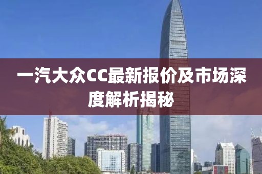 一汽大眾CC最新報價及市場深度解析揭秘