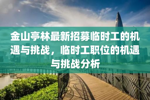 金山亭林最新招募臨時(shí)工的機(jī)遇與挑戰(zhàn)，臨時(shí)工職位的機(jī)遇與挑戰(zhàn)分析