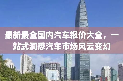 最新最全國內(nèi)汽車報價大全，一站式洞悉汽車市場風(fēng)云變幻