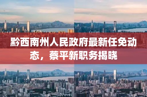 黔西南州人民政府最新任免動態(tài)，蔡平新職務(wù)揭曉