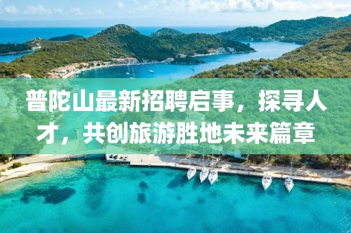 普陀山最新招聘啟事，探尋人才，共創(chuàng)旅游勝地未來篇章