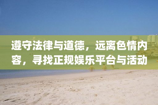 遵守法律與道德，遠(yuǎn)離色情內(nèi)容，尋找正規(guī)娛樂平臺與活動