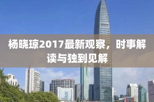 楊曉瓊2017最新觀察，時事解讀與獨到見解