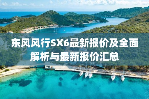東風(fēng)風(fēng)行SX6最新報(bào)價(jià)及全面解析與最新報(bào)價(jià)匯總