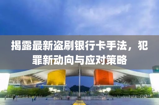 揭露最新盜刷銀行卡手法，犯罪新動向與應對策略