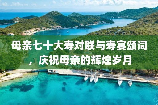 母親七十大壽對(duì)聯(lián)與壽宴頌詞，慶祝母親的輝煌歲月