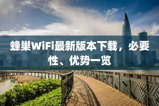 蜂巢WiFi最新版本下載，必要性、優(yōu)勢(shì)一覽