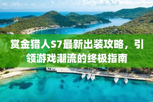 賞金獵人S7最新出裝攻略，引領游戲潮流的終極指南