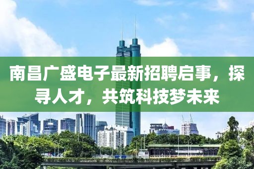 南昌廣盛電子最新招聘啟事，探尋人才，共筑科技夢未來
