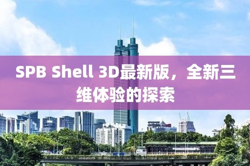 SPB Shell 3D最新版，全新三維體驗的探索