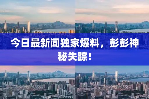 今日最新聞獨家爆料，彭彭神秘失蹤！