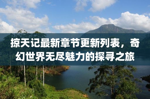 掠天記最新章節(jié)更新列表，奇幻世界無盡魅力的探尋之旅