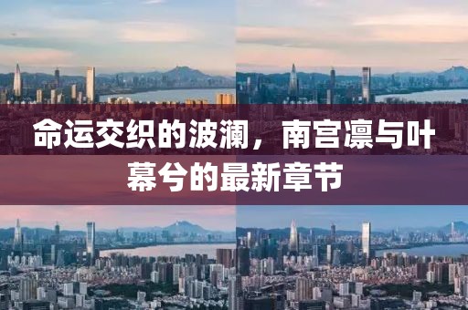 命運(yùn)交織的波瀾，南宮凜與葉幕兮的最新章節(jié)