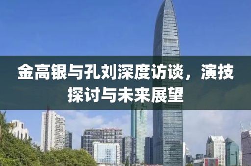 金高銀與孔劉深度訪談，演技探討與未來展望