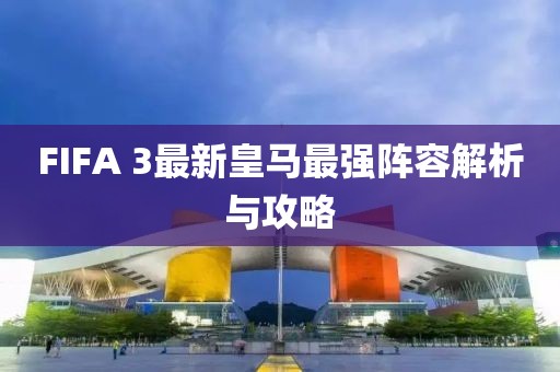 FIFA 3最新皇馬最強(qiáng)陣容解析與攻略