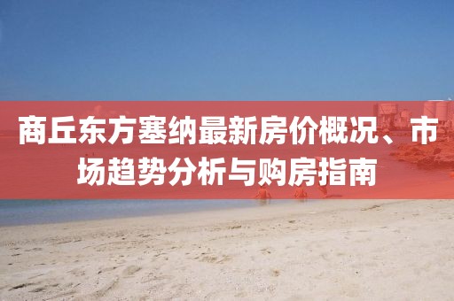 商丘東方塞納最新房價概況、市場趨勢分析與購房指南