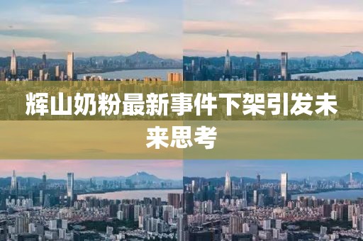 輝山奶粉最新事件下架引發(fā)未來思考