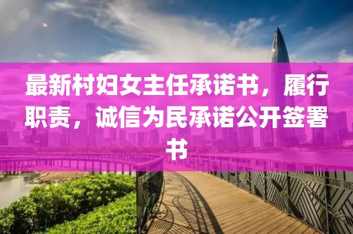 最新村婦女主任承諾書，履行職責(zé)，誠信為民承諾公開簽署書