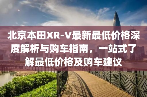 北京本田XR-V最新最低價(jià)格深度解析與購(gòu)車指南，一站式了解最低價(jià)格及購(gòu)車建議