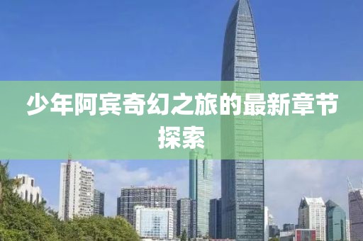 少年阿賓奇幻之旅的最新章節(jié)探索