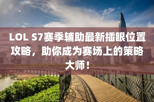 LOL S7賽季輔助最新插眼位置攻略，助你成為賽場上的策略大師！