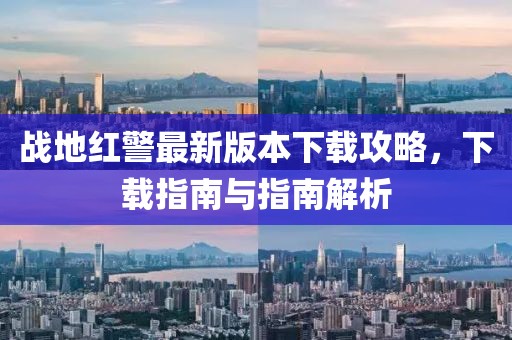 戰(zhàn)地紅警最新版本下載攻略，下載指南與指南解析