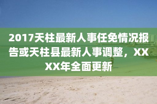 2017天柱最新人事任免情況報告或天柱縣最新人事調(diào)整，XXXX年全面更新