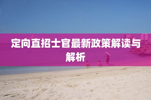 定向直招士官最新政策解讀與解析